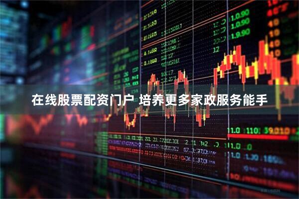 在线股票配资门户 培养更多家政服务能手