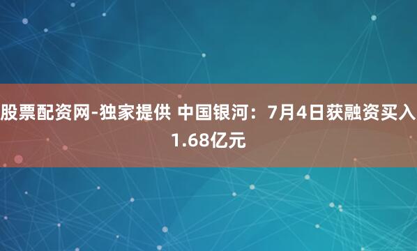 股票配资网-独家提供 中国银河：7月4日获融资买入1.68亿元