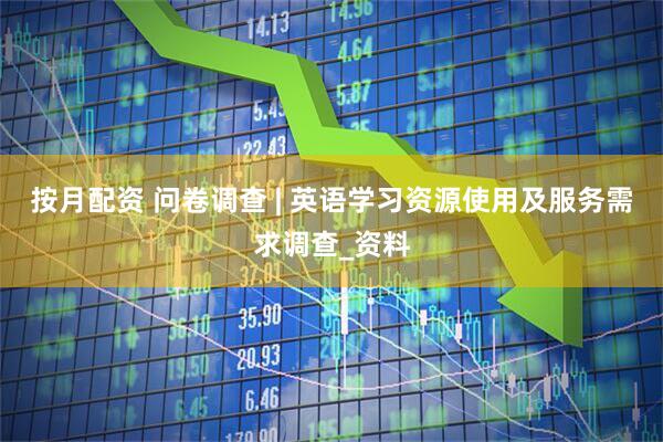 按月配资 问卷调查 | 英语学习资源使用及服务需求调查_资料