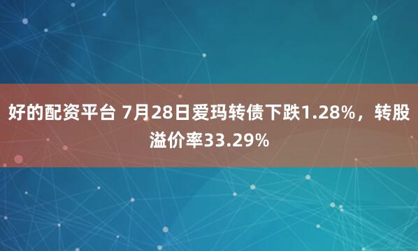 好的配资平台 7月28日爱玛转债下跌1.28%，转股溢价率33.29%