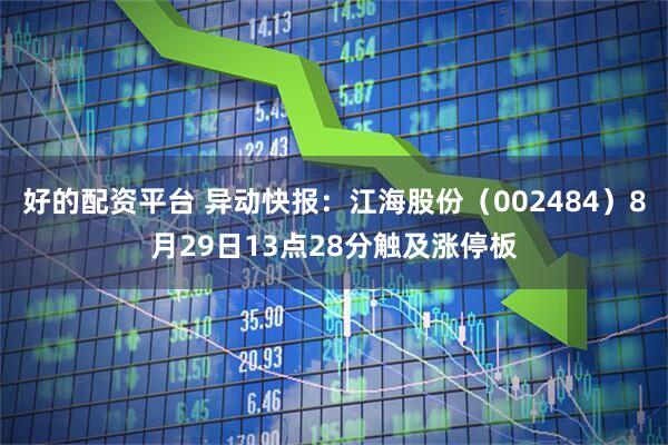 好的配资平台 异动快报：江海股份（002484）8月29日13点28分触及涨停板
