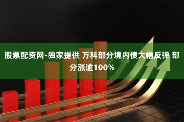 股票配资网-独家提供 万科部分境内债大幅反弹 部分涨逾100%