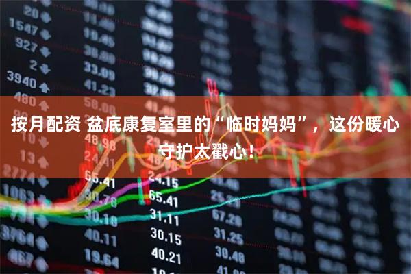按月配资 盆底康复室里的“临时妈妈”，这份暖心守护太戳心！