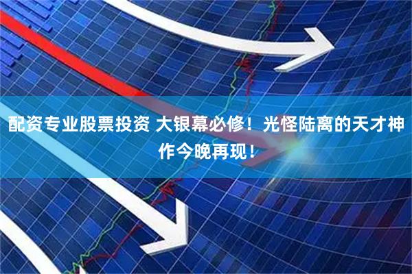 配资专业股票投资 大银幕必修！光怪陆离的天才神作今晚再现！